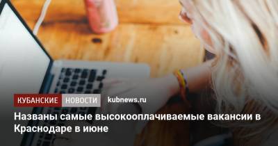 Названы самые высокооплачиваемые вакансии в Краснодаре в июне - kubnews.ru - Москва - Санкт-Петербург - Краснодарский край - Краснодар