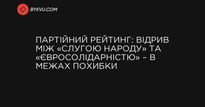 Партійний рейтинг: відрив між «Слугою народу» та «Євросолідарністю» – в межах похибки - bykvu.com - Украина