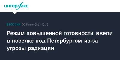 Режим повышенной готовности ввели в поселке под Петербургом из-за угрозы радиации - interfax.ru - Москва - Ленинградская обл. - Санкт-Петербург