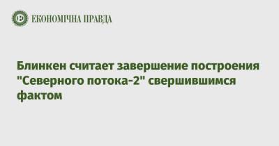 Энтони Блинкен - Блинкен считает завершение построения "Северного потока-2" свершившимся фактом - epravda.com.ua - Москва - США