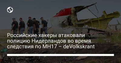 Российские хакеры атаковали полицию Нидерландов во время следствия по MH17 – deVolkskrant - liga.net - Голландия - Донецкая обл.