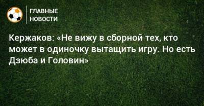 Александр Кержаков - Кержаков: «Не вижу в сборной тех, кто может в одиночку вытащить игру. Но есть Дзюба и Головин» - bombardir.ru - Бельгия