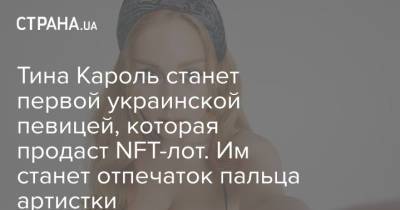 Тина Кароль - Тина Кароль станет первой украинской певицей, которая продаст NFT-лот. Им станет отпечаток пальца певицы - strana.ua