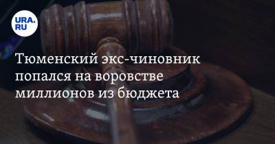 Тюменский экс-чиновник попался на воровстве миллионов из бюджета - ura.news - Тюмень - Тюменская обл.