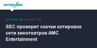 SEC проверит скачки котировок сети кинотеатров AMC Entertainment - interfax.ru - Москва - США