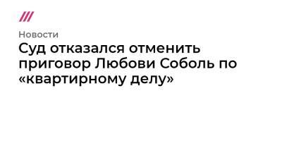 Любовь Соболь - Алексей Навальный - Константин Кудрявцев - Суд отказался отменить приговор Любови Соболь по «квартирному делу» - tvrain.ru - Москва