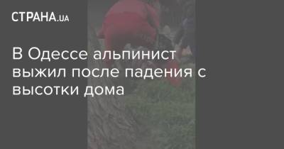 В Одессе альпинист выжил после падения с высотки дома - strana.ua - Одесса