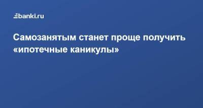 Самозанятым станет проще получить «ипотечные каникулы» - smartmoney.one