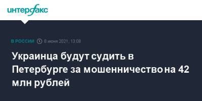 Украинца будут судить в Петербурге за мошенничество на 42 млн рублей - interfax.ru - Москва - Украина - Ленинградская обл. - Санкт-Петербург - Дзержинск - Петербург