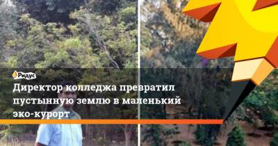 Директор колледжа превратил пустынную землю в маленький эко-курорт - ridus.ru