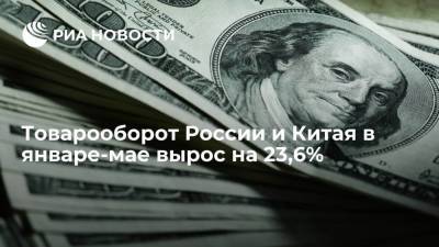 Товарооборот России и Китая в январе-мае вырос на 23,6% - smartmoney.one
