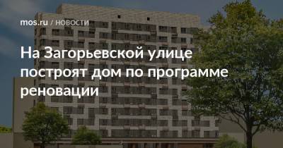 Валерий Леонов - На Загорьевской улице построят дом по программе реновации - mos.ru - Москва - Строительство
