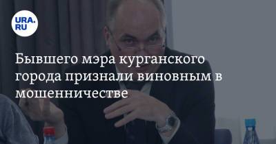 Бывшего мэра курганского города признали виновным в мошенничестве - ura.news - Курганская обл. - Щучье