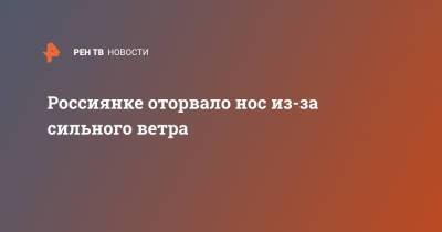 Татьяна Новикова - Россиянке оторвало нос из-за сильного ветра - ren.tv - Нижний Новгород - Нижний Новгород