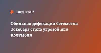 Обильная дефекация бегемотов Эскобара стала угрозой для Колумбии - ren.tv - Колумбия - Экология