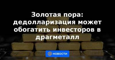 Золотая пора: дедолларизация может обогатить инвесторов в драгметалл - smartmoney.one