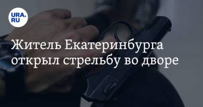 Житель Екатеринбурга открыл стрельбу во дворе - ura.news - Екатеринбург