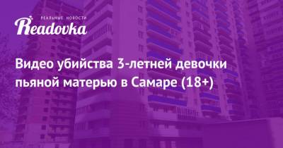Видео убийства 3-летней девочки пьяной матерью в Самаре (18+) - readovka.news - Самара