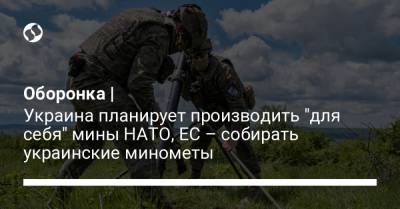 Оборонка | Украина планирует производить "для себя" мины НАТО, ЕС – собирать украинские минометы - liga.net - Болгария