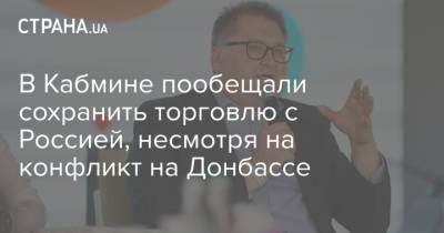 Тарас Качка - В Кабмине пообещали сохранить торговлю с Россией, несмотря на конфликт на Донбассе - strana.ua - Донбасс - Торговля