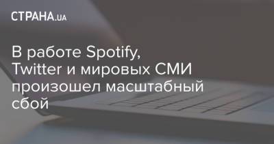 В работе Spotify, Twitter и мировых СМИ произошел масштабный сбой - strana.ua - New York - Twitter