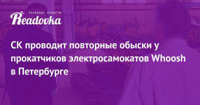 СК проводит повторные обыски у прокатчиков электросамокатов Whoosh в Петербурге - readovka.ru - Санкт-Петербург
