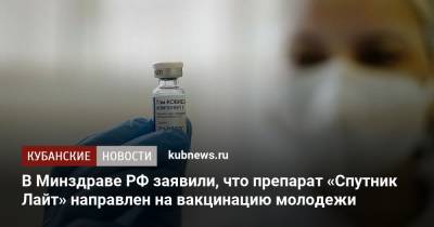 Олег Гриднев - В Минздраве РФ заявили, что препарат «Спутник Лайт» направлен на вакцинацию молодежи - kubnews.ru - Россия