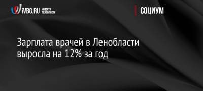 Роман Марков - Зарплата врачей в Ленобласти выросла на 12% за год - ivbg.ru - Ленинградская обл.