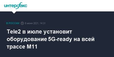 Tele2 в июле установит оборудование 5G-ready на всей трассе М11 - interfax.ru - Москва - Санкт-Петербург