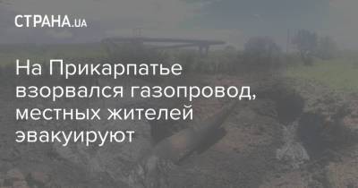 На Прикарпатье взорвался газопровод, местных жителей эвакуируют - strana.ua - Ивано-Франковск