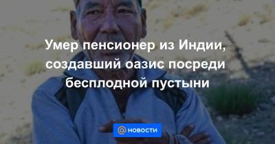 Умер пенсионер из Индии, создавший оазис посреди бесплодной пустыни - news.mail.ru