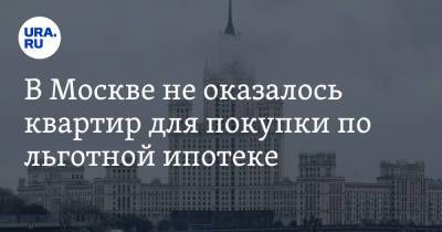 В Москве не оказалось квартир для покупки по льготной ипотеке - ura.news - Москва - Санкт-Петербург