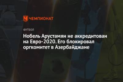 Василий Уткин - На Евро - Нобель Арустамян не аккредитован на Евро-2020. Его блокировал оргкомитет в Азербайджане - championat.com - Азербайджан