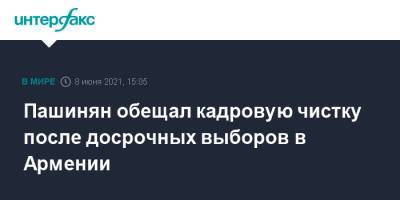 Никол Пашинян - Пашинян обещал кадровую чистку после досрочных выборов в Армении - interfax.ru - Москва - Армения