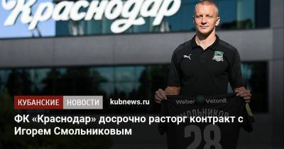 Евгений Марков - Игорь Смольников - Егор Бабурин - ФК «Краснодар» досрочно расторг контракт с Игорем Смольниковым - kubnews.ru - Краснодарский край - Краснодар