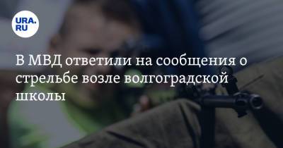 В МВД ответили на сообщения о стрельбе возле волгоградской школы - ura.news - Волгоград - Волгоградская обл.