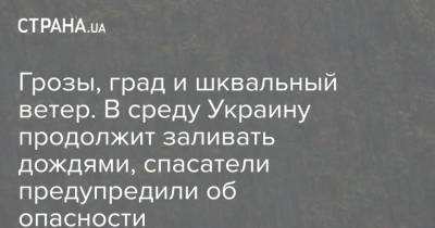 Грозы, град и шквальный ветер. В среду Украину продолжит заливать дождями, спасатели предупредили об опасности - strana.ua - Киев - Киевская обл. - Херсон - Харьков