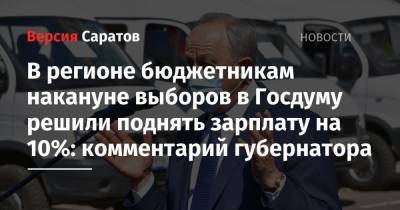 Валерий Радаев - В регионе бюджетникам накануне выборов в Госдуму решили поднять зарплату на 10%: комментарий губернатора - nversia.ru - Саратовская обл. - Саратов