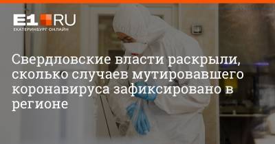 Павел Креков - Артем Устюжанин - Свердловские власти раскрыли, сколько случаев мутировавшего коронавируса зафиксировано в регионе - e1.ru - Екатеринбург - Свердловская обл.