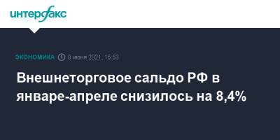 Внешнеторговое сальдо РФ в январе-апреле снизилось на 8,4% - interfax.ru - Москва