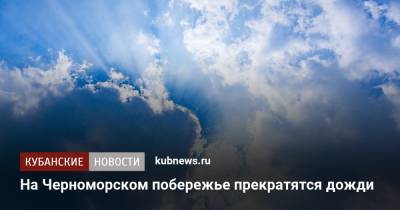 На Черноморском побережье прекратятся дожди - kubnews.ru - Анапа - Краснодарский край - Геленджик - Черное Море