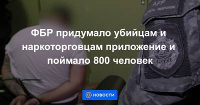 ФБР придумало убийцам и наркоторговцам приложение и поймало 800 человек - news.mail.ru - Австралия - Швеция - Голландия