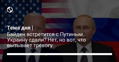 Владимир Путин - Джо Байден - Тема дня | Байден встретится с Путиным. Украину сдали? Нет, но вот, что вызывает тревогу - liga.net - Швейцария - Женева - с. Путин