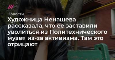 Художница Ненашева рассказала, что ее заставили уволиться из Политехнического музея из-за активизма. Там это отрицают - tvrain.ru - Санкт-Петербург