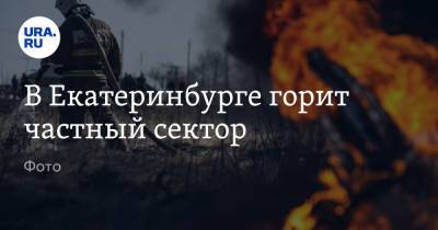 В Екатеринбурге горит частный сектор. Фото - ura.news - Екатеринбург - Свердловская обл.