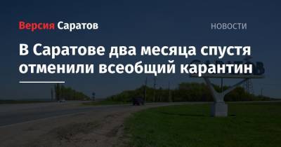 В Саратове два месяца спустя отменили всеобщий карантин - nversia.ru - Саратов - образование Город Саратов