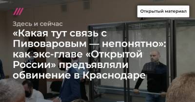 «Какая тут связь с Пивоваровым — непонятно»: как экс-главе «Открытой России» предъявляли обвинение в Краснодаре - tvrain.ru - Краснодар