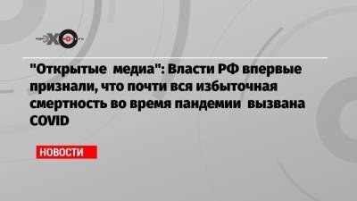 «Открытые медиа»: Власти РФ впервые признали, что почти вся избыточная смертность во время пандемии вызвана COVID - echo.msk.ru