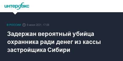 Ирина Волк - Задержан вероятный убийца охранника ради денег из кассы застройщика Сибири - interfax.ru - Москва - Новосибирск - Новосибирская обл. - Томск - Томская обл.