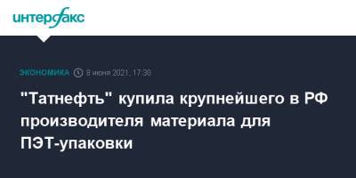 "Татнефть" купила крупнейшего в РФ производителя материала для ПЭТ-упаковки - interfax.ru - Москва - Калининград